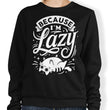 Because I'm Lazy - Sweatshirt