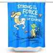 Strong is the Force, Of Course - Shower Curtain