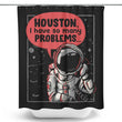 Houston, I Have So Many Problems - Shower Curtain