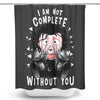 I Am Not Complete Without You - Shower Curtain