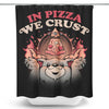 In Pizza We Crust - Shower Curtain