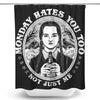 Monday Hates You Too - Shower Curtain