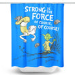 Strong is the Force, Of Course - Shower Curtain